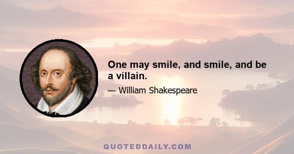 One may smile, and smile, and be a villain.