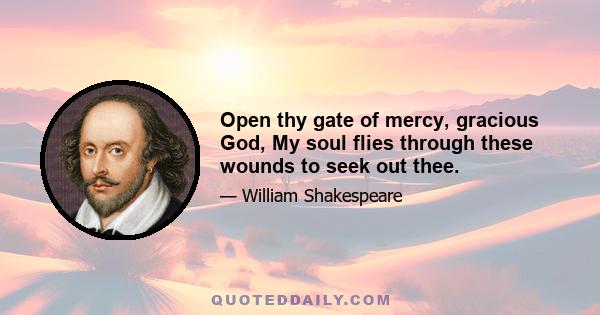 Open thy gate of mercy, gracious God, My soul flies through these wounds to seek out thee.