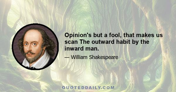 Opinion's but a fool, that makes us scan The outward habit by the inward man.