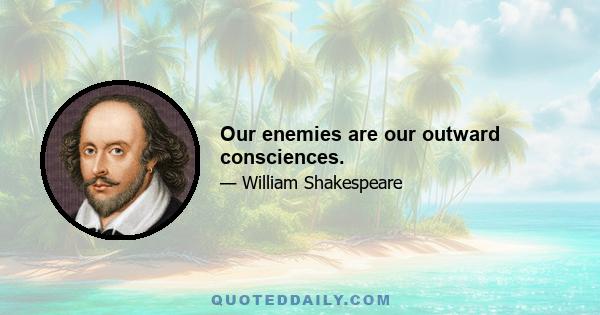 Our enemies are our outward consciences.