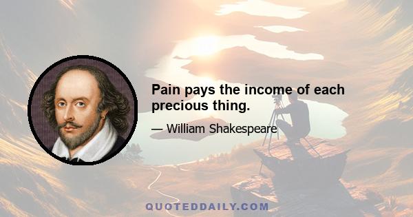 Pain pays the income of each precious thing.