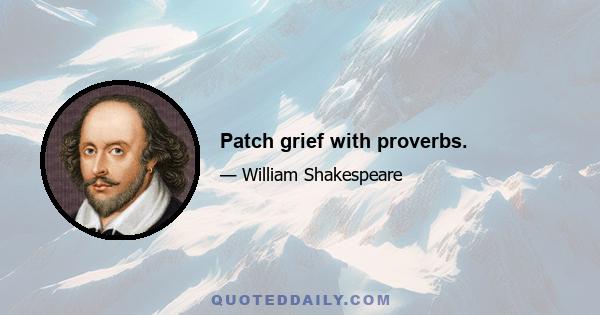 Patch grief with proverbs.