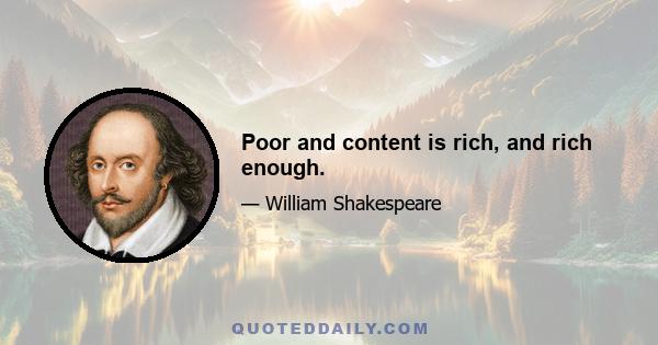 Poor and content is rich, and rich enough.