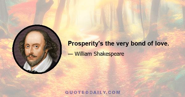 Prosperity's the very bond of love.