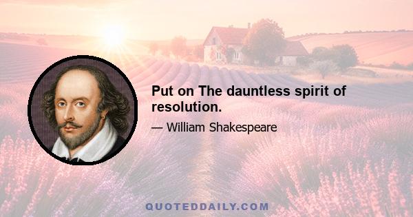 Put on The dauntless spirit of resolution.