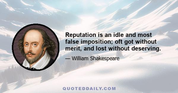 Reputation is an idle and most false imposition; oft got without merit, and lost without deserving.