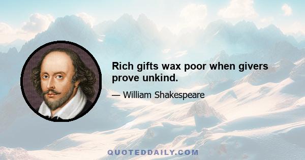 Rich gifts wax poor when givers prove unkind.