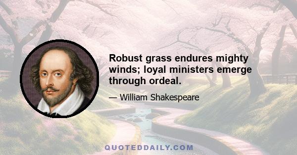 Robust grass endures mighty winds; loyal ministers emerge through ordeal.