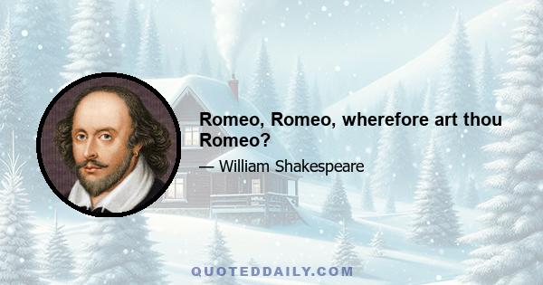 Romeo, Romeo, wherefore art thou Romeo?