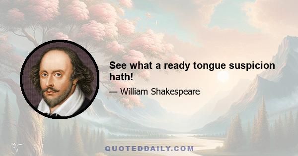 See what a ready tongue suspicion hath!