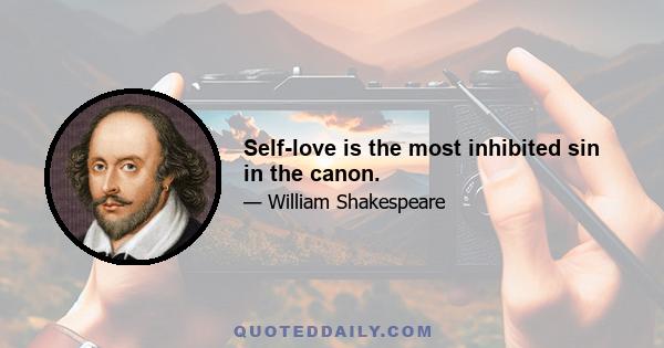 Self-love is the most inhibited sin in the canon.