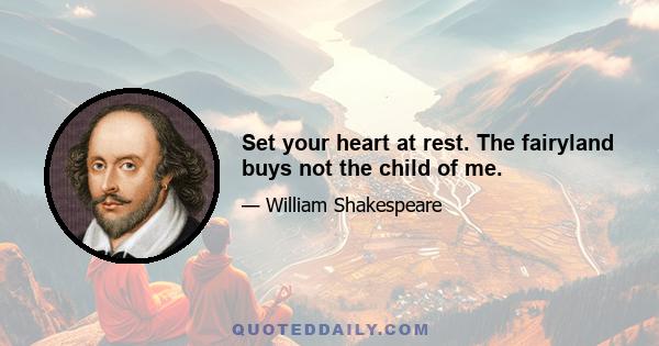 Set your heart at rest. The fairyland buys not the child of me.