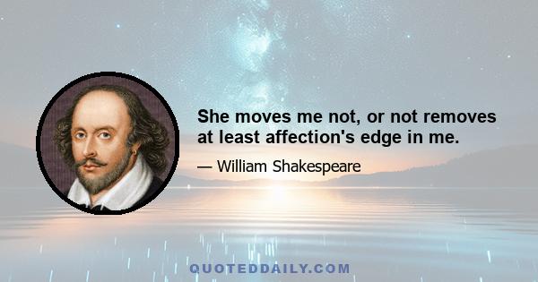 She moves me not, or not removes at least affection's edge in me.