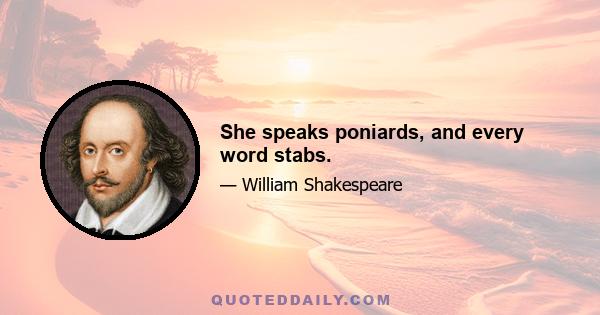 She speaks poniards, and every word stabs.