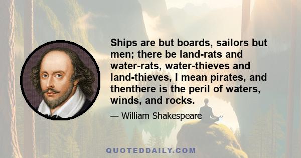 Ships are but boards, sailors but men; there be land-rats and water-rats, water-thieves and land-thieves, I mean pirates, and thenthere is the peril of waters, winds, and rocks.