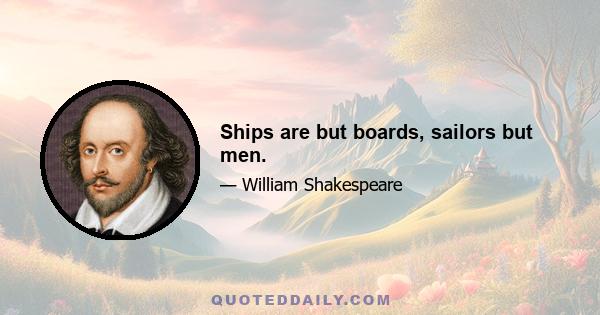 Ships are but boards, sailors but men.