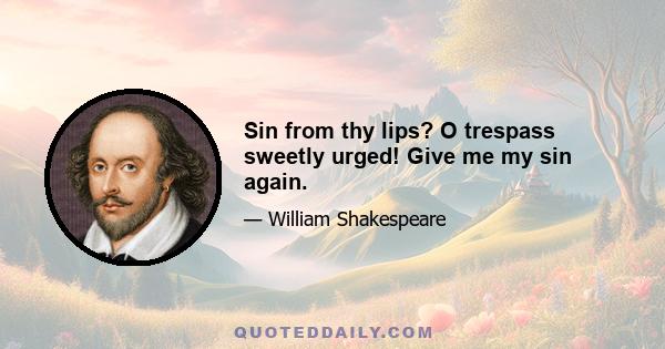 Sin from thy lips? O trespass sweetly urged! Give me my sin again.