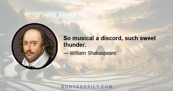 So musical a discord, such sweet thunder.