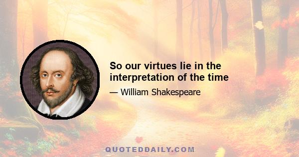 So our virtues lie in the interpretation of the time