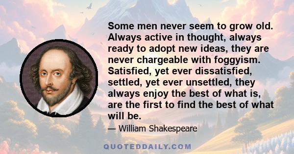 Some men never seem to grow old. Always active in thought, always ready to adopt new ideas, they are never chargeable with foggyism. Satisfied, yet ever dissatisfied, settled, yet ever unsettled, they always enjoy the