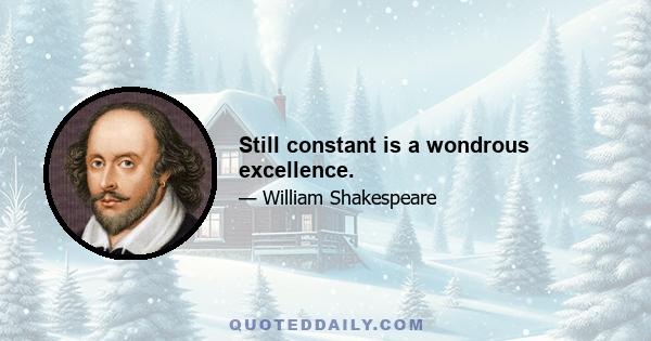 Still constant is a wondrous excellence.