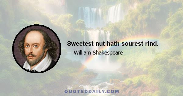 Sweetest nut hath sourest rind.