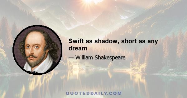 Swift as shadow, short as any dream