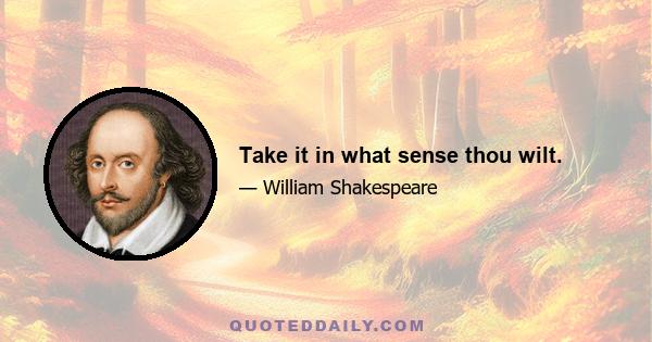 Take it in what sense thou wilt.