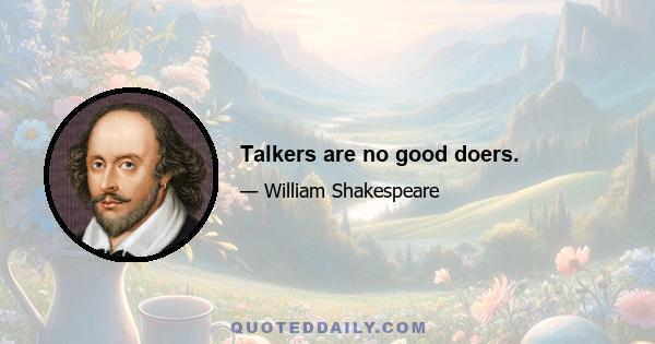 Talkers are no good doers.