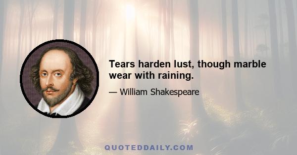 Tears harden lust, though marble wear with raining.