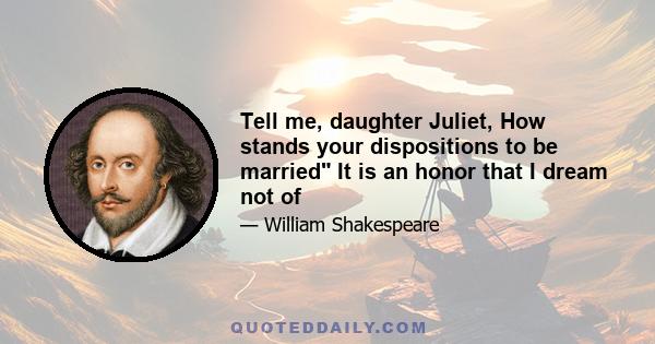 Tell me, daughter Juliet, How stands your dispositions to be married It is an honor that I dream not of