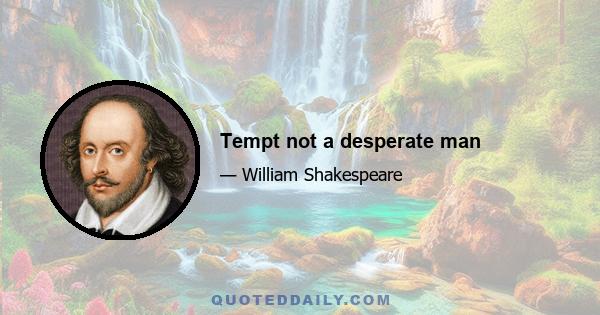 Tempt not a desperate man