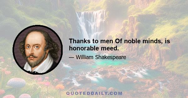 Thanks to men Of noble minds, is honorable meed.