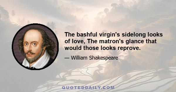 The bashful virgin's sidelong looks of love, The matron's glance that would those looks reprove.