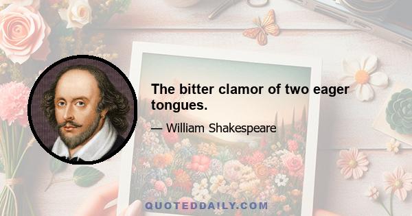 The bitter clamor of two eager tongues.