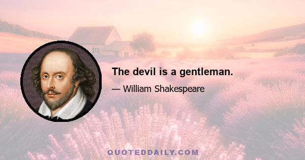 The devil is a gentleman.