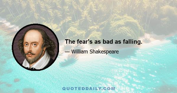 The fear's as bad as falling.