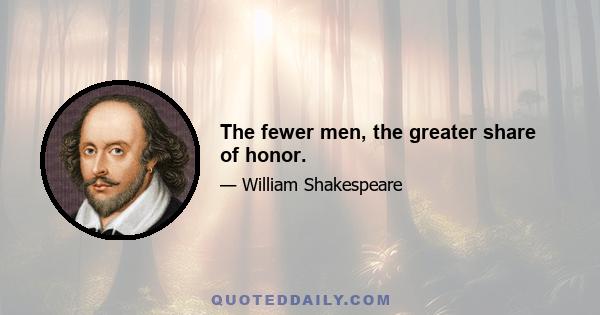 The fewer men, the greater share of honor.