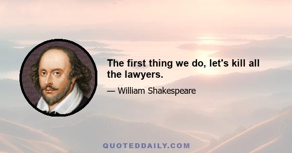 The first thing we do, let's kill all the lawyers.