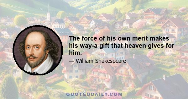 The force of his own merit makes his way-a gift that heaven gives for him.