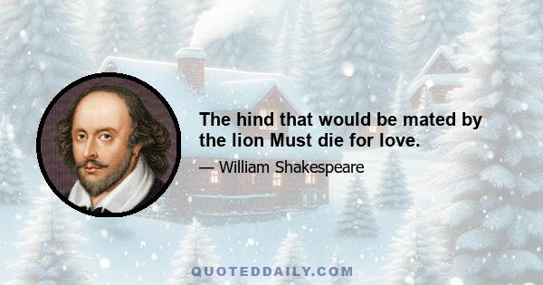 The hind that would be mated by the lion Must die for love.