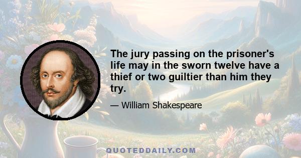 The jury passing on the prisoner's life may in the sworn twelve have a thief or two guiltier than him they try.