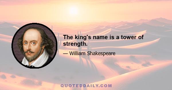 The king's name is a tower of strength.