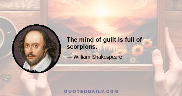 The mind of guilt is full of scorpions.