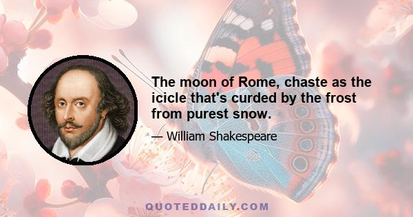 The moon of Rome, chaste as the icicle that's curded by the frost from purest snow.