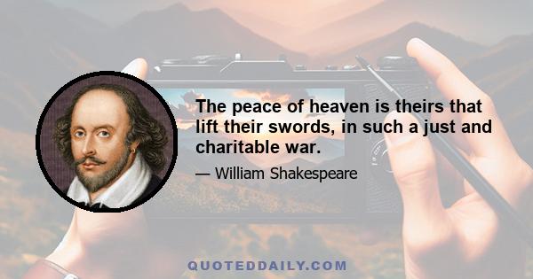 The peace of heaven is theirs that lift their swords, in such a just and charitable war.