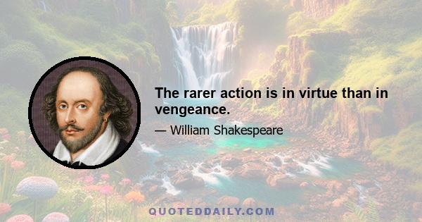 The rarer action is in virtue than in vengeance.