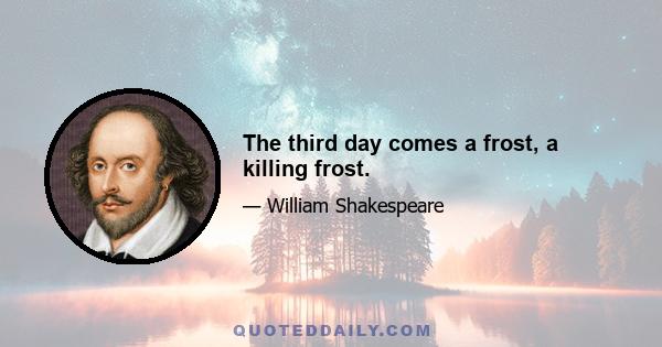 The third day comes a frost, a killing frost.