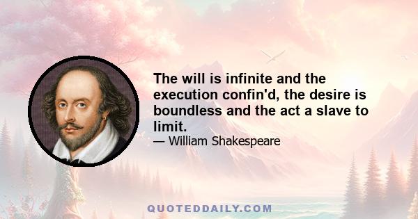 The will is infinite and the execution confin'd, the desire is boundless and the act a slave to limit.