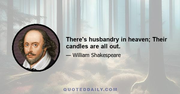 There's husbandry in heaven; Their candles are all out.